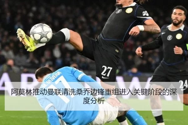 阿莫林推动曼联清洗桑乔边锋重组进入关键阶段的深度分析
